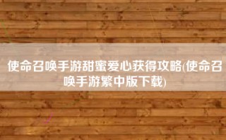 使命召唤手游甜蜜爱心获得攻略(使命召唤手游繁中版下载)