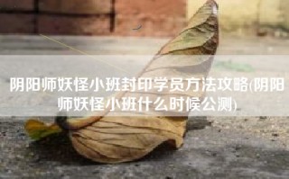 阴阳师妖怪小班封印学员方法攻略(阴阳师妖怪小班什么时候公测)