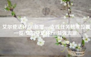 艾尔登法环1.03新增npc支线任务触发位置一览(艾尔登法环1.05最强流派)