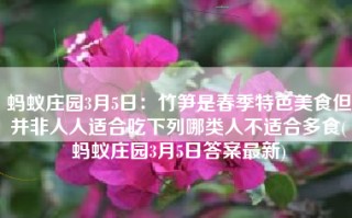 蚂蚁庄园3月5日：竹笋是春季特色美食但并非人人适合吃下列哪类人不适合多食(蚂蚁庄园3月5日答案最新)