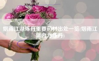 烟雨江湖炼丹重要药材出处一览(烟雨江湖内力炼丹)