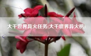 大千世界异火任务(大千世界异火榜)