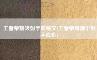 王者荣耀吸射手血铭文(王者荣耀哪个射手血多)