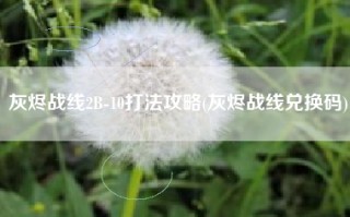 灰烬战线2B-10打法攻略(灰烬战线兑换码)