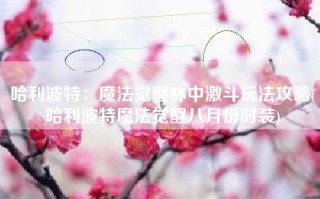 哈利波特：魔法觉醒林中激斗玩法攻略(哈利波特魔法觉醒八月份时装)