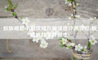蚁族崛起手游攻城兵种强度评测攻略(蚁族崛起手游脚本)