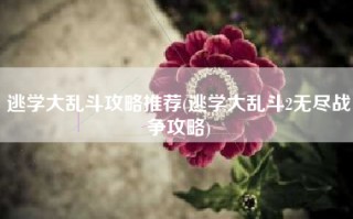 逃学大乱斗攻略推荐(逃学大乱斗2无尽战争攻略)