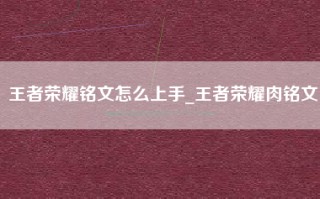 王者荣耀铭文怎么上手_王者荣耀肉铭文