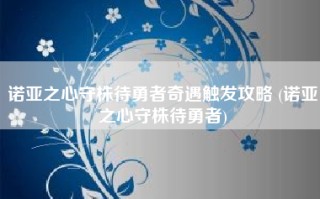 诺亚之心守株待勇者奇遇触发攻略 (诺亚之心守株待勇者)