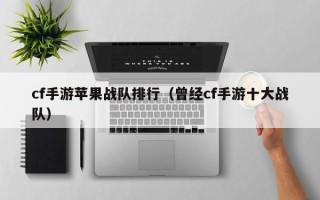 cf手游苹果战队排行（曾经cf手游十大战队）