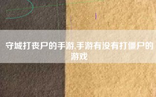 守城打丧尸的手游,手游有没有打僵尸的游戏