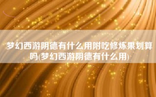 梦幻西游阴德有什么用附吃修炼果划算吗(梦幻西游阴德有什么用)