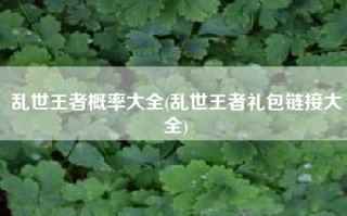 乱世王者概率大全(乱世王者礼包链接大全)