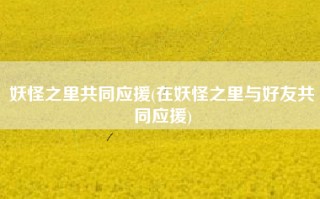 妖怪之里共同应援(在妖怪之里与好友共同应援)
