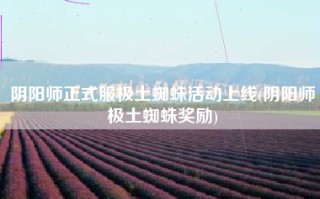 阴阳师正式服极土蜘蛛活动上线(阴阳师极土蜘蛛奖励)