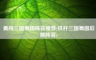 勇闯三国蜀国阵容推荐(铁杆三国蜀国后期阵容)