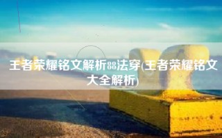 王者荣耀铭文解析88法穿(王者荣耀铭文大全解析)