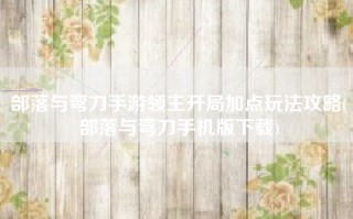 部落与弯刀手游领主开局加点玩法攻略(部落与弯刀手机版下载)