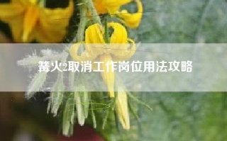 篝火2取消工作岗位用法攻略