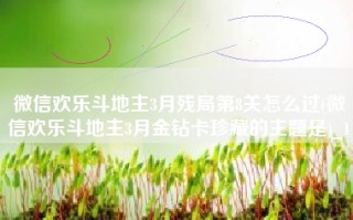 微信欢乐斗地主3月残局第8关怎么过(微信欢乐斗地主3月金钻卡珍藏的主题是)_1