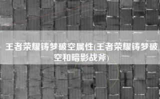 王者荣耀铸梦破空属性(王者荣耀铸梦破空和暗影战斧)