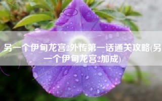 另一个伊甸龙宫2外传第一话通关攻略(另一个伊甸龙宫2加成)