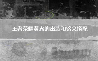 王者荣耀黄忠的出装和铭文搭配