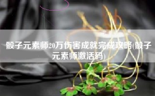 骰子元素师20万伤害成就完成攻略(骰子元素师激活码)
