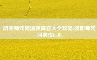 阴阳师残河溟夜阵容大全攻略(阴阳师残河溟夜buff)