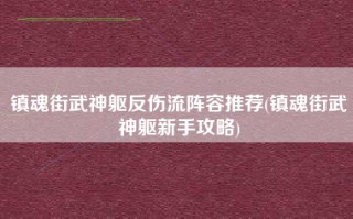镇魂街武神躯反伤流阵容推荐(镇魂街武神躯新手攻略)