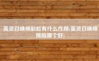 英灵召唤师彩虹有什么作用(英灵召唤师预组哪个好)