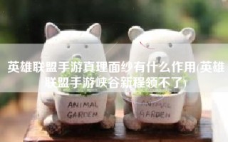 英雄联盟手游真理面纱有什么作用(英雄联盟手游峡谷新程领不了)
