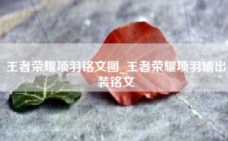 王者荣耀项羽铭文图_王者荣耀项羽输出装铭文