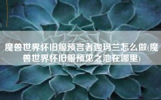 魔兽世界怀旧服预言者迦玛兰怎么做(魔兽世界怀旧服预见之池在哪里)