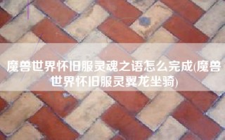 魔兽世界怀旧服灵魂之语怎么完成(魔兽世界怀旧服灵翼龙坐骑)