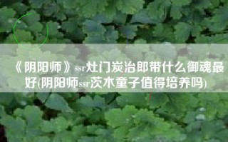 《阴阳师》ssr灶门炭治郎带什么御魂最好(阴阳师ssr茨木童子值得培养吗)