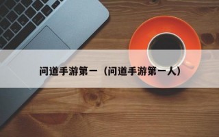 问道手游第一（问道手游第一人）
