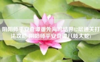 阴阳师平安奇谭番外海鸣结界12层通关打法攻略(阴阳师平安奇谭八岐大蛇)