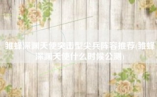 雏蜂深渊天使突击型尖兵阵容推荐(雏蜂深渊天使什么时候公测)