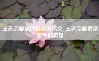 王者荣耀最值得出的铭文_王者荣耀值得苦练的英雄
