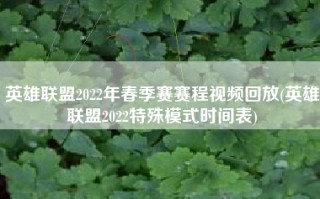 英雄联盟2022年春季赛赛程视频回放(英雄联盟2022特殊模式时间表)
