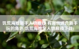 饥荒海难新手人物推荐 有哪些适合新手玩的角色(饥荒海难全人物解锁下载)