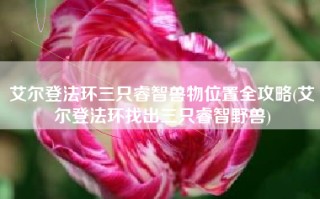 艾尔登法环三只睿智兽物位置全攻略(艾尔登法环找出三只睿智野兽)