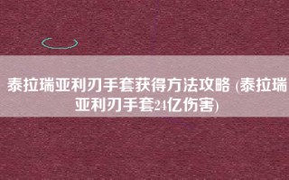 泰拉瑞亚利刃手套获得方法攻略 (泰拉瑞亚利刃手套24亿伤害)