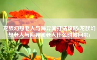 龙族幻想老人与海异闻打法攻略(龙族幻想老人与海异闻老人什么时候回来)