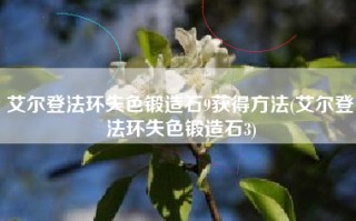 艾尔登法环失色锻造石9获得方法(艾尔登法环失色锻造石3)