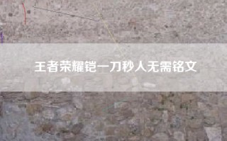 王者荣耀铠一刀秒人无需铭文