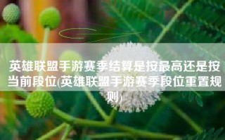 英雄联盟手游赛季结算是按最高还是按当前段位(英雄联盟手游赛季段位重置规则)