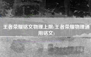 王者荣耀铭文物理上限(王者荣耀物理通用铭文)