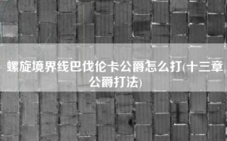 螺旋境界线巴伐伦卡公爵怎么打(十三章公爵打法)